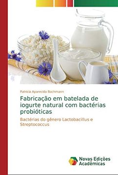 portada Fabricação em Batelada de Iogurte Natural com Bactérias Probióticas: Bactérias do Gênero Lactobacillus e Streptococcus (en Portugués)