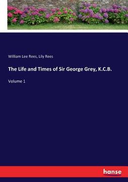 portada The Life and Times of Sir George Grey, K.C.B.: Volume 1 (en Inglés)