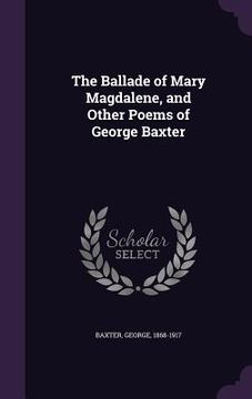 portada The Ballade of Mary Magdalene, and Other Poems of George Baxter (en Inglés)