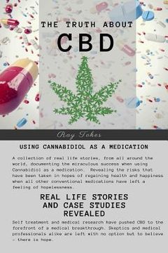 portada The Truth About CBD - Using Cannabidiol As A Medication - Real Life Stories and Case Studies Revealed (en Inglés)