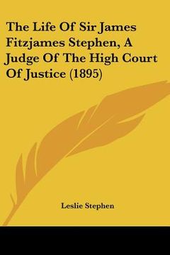 portada the life of sir james fitzjames stephen, a judge of the high court of justice (1895) (en Inglés)