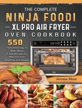 portada The Complete Ninja Foodi XL Pro Air Fryer Oven Cookbook: 550 Tasty And Easy To Make Ninja Foodi Recipes to Help You Live Healthily and Happily (en Inglés)