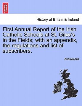 portada first annual report of the irish catholic schools at st. giles's in the fields; with an appendix, the regulations and list of subscribers. (en Inglés)