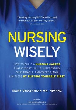 portada Nursing Wisely: How to Build a Nursing Career that is Worthwhile, Interesting, Sustainable, Empowered, and Limitless by Putting Yourse (en Inglés)