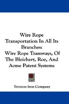 portada wire rope transportation in all its branches: wire rope tramways, of the bleichert, roe, and acme patent systems (en Inglés)
