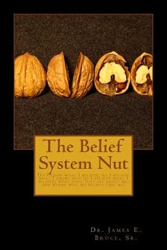 portada The Belief System Nut: Do I know what I believe; do I believe what I know; Why do I believe what I believe; What does that say about me, and (en Inglés)