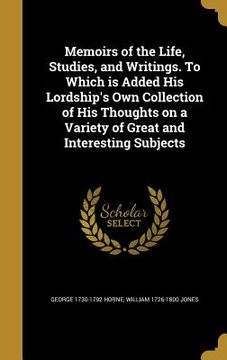 portada Memoirs of the Life, Studies, and Writings. To Which is Added His Lordship's Own Collection of His Thoughts on a Variety of Great and Interesting Subj (en Inglés)