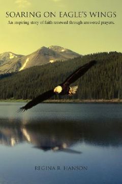 portada soaring on eagle's wings: an inspiring story of faith renewed through answered prayers. (en Inglés)