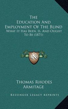 portada the education and employment of the blind: what it has been, is, and ought to be (1871) (en Inglés)