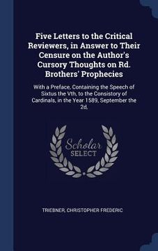 portada Five Letters to the Critical Reviewers, in Answer to Their Censure on the Author's Cursory Thoughts on Rd. Brothers' Prophecies: With a Preface, Conta (en Inglés)