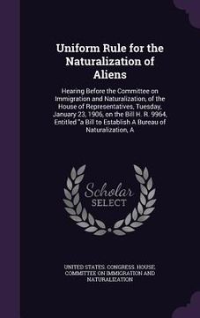 portada Uniform Rule for the Naturalization of Aliens: Hearing Before the Committee on Immigration and Naturalization, of the House of Representatives, Tuesda (en Inglés)