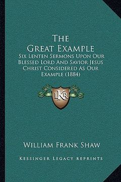 portada the great example: six lenten sermons upon our blessed lord and savior jesus christ considered as our example (1884) (en Inglés)