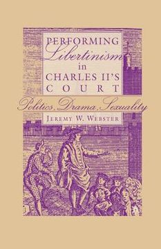 portada Performing Libertinism in Charles II's Court: Politics, Drama, Sexuality (in English)