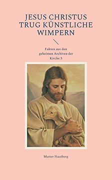 portada Jesus Christus Trug Künstliche Wimpern: Fakten aus den Geheimen Archiven der Kirche 3 