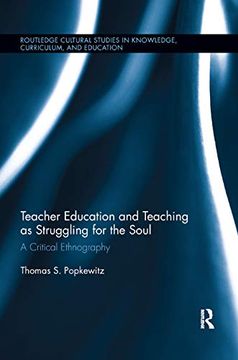 portada Teacher Education and Teaching as Struggling for the Soul: A Critical Ethnography (Routledge Cultural Studies in Knowledge, Curriculum, and Education) (in English)