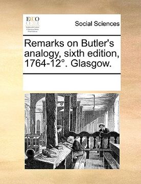 portada remarks on butler's analogy, sixth edition, 1764-12. glasgow. (in English)