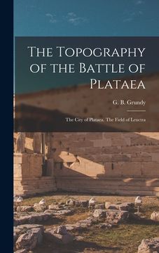 portada The Topography of the Battle of Plataea: The City of Plataea. The Field of Leuctra (en Inglés)