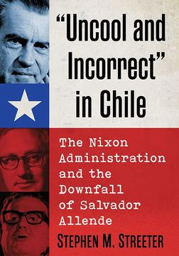 portada Uncool and Incorrect in Chile: The Nixon Administration and the Downfall of Salvador Allende (en Inglés)