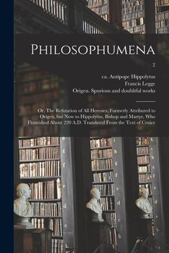 portada Philosophumena; or, The Refutation of All Heresies, Formerly Attributed to Origen, but Now to Hippolytus, Bishop and Martyr, Who Flourished About 220
