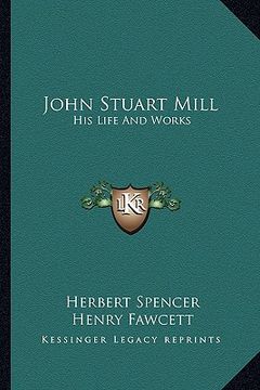 portada john stuart mill: his life and works: twelve sketches by herbert spencer, henry fawcett, frederic harrison, and other distinguished auth (in English)