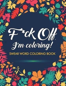 portada F*ck Off, I'm Coloring! Swear Word Coloring Book: 40 Cuss Words and Insults to Color & Relax: Adult Coloring Books