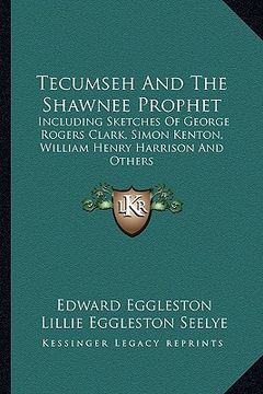 portada tecumseh and the shawnee prophet: including sketches of george rogers clark, simon kenton, william henry harrison and others (in English)