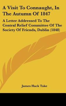 portada a visit to connaught, in the autumn of 1847: a letter addressed to the central relief committee of the society of friends, dublin (1848) (en Inglés)
