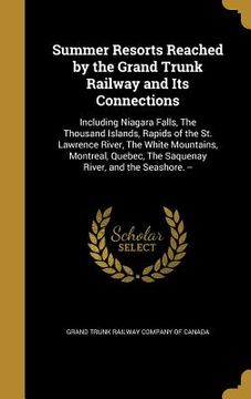 portada Summer Resorts Reached by the Grand Trunk Railway and Its Connections: Including Niagara Falls, The Thousand Islands, Rapids of the St. Lawrence River (en Inglés)