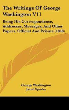 portada the writings of george washington v11: being his correspondence, addresses, messages, and other papers, official and private (1848) (en Inglés)