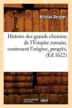 portada Histoire Des Grands Chemins de l'Empire Romain, Contenant l'Origine, Progrès, (Éd.1622) (in French)
