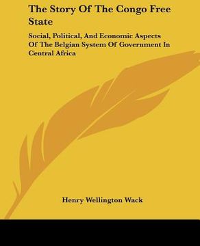 portada the story of the congo free state: social, political, and economic aspects of the belgian system of government in central africa (en Inglés)