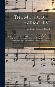 portada The Methodist Harmonist: Containing a Collection of Tunes From the Best Authors, Embracing Every Variety of Metre, and Adapted to the Worship o (en Inglés)