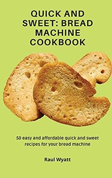 portada Quick and Sweet: Bread Machine Cookbook: 50 Easy and Affordable Quick and Sweet Recipes for Your Bread Machine 