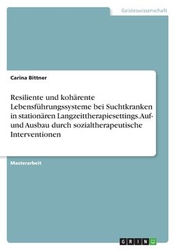 portada Resiliente und kohärente Lebensführungssysteme bei Suchtkranken in stationären Langzeittherapiesettings. Auf- und Ausbau durch sozialtherapeutische In (in German)