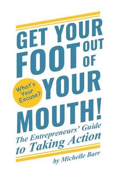 portada Get Your Foot Out Of Your Mouth!: The Entrepreneur's Guide to Taking Action (en Inglés)