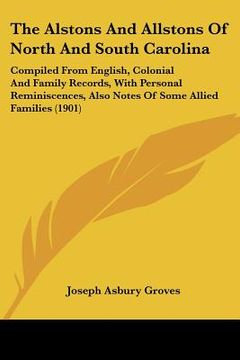 portada the alstons and allstons of north and south carolina: compiled from english, colonial and family records, with personal reminiscences, also notes of s (en Inglés)