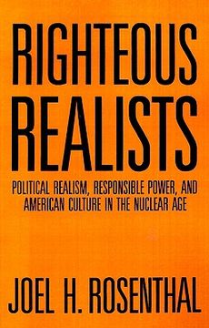 portada righteous realists: political realism, responsible power, and american culture in the nuclear age (in English)