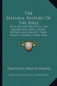portada the natural history of the bible: or a description of all the quadrupeds, birds, fishes, reptiles, and insects, trees, plants, flowers, gums, and prec (en Inglés)
