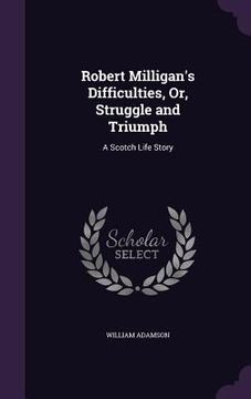 portada Robert Milligan's Difficulties, Or, Struggle and Triumph: A Scotch Life Story (in English)