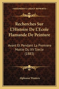 portada Recherches Sur L'Histoire De L'Ecole Flamande De Peinture: Avant Et Pendant La Premiere Moitie Du XV Siecle (1883) (in French)