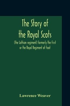 portada The Story Of The Royal Scots (The Lothian Regiment) Formerly The First Or The Royal Regiment Of Foot (in English)