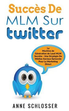 portada Succès De MLM Sur Twitter: La Machine de Génération de Lead MLM Secrète - Une Stratégie De Médias Sociaux Éprouvée Pour Le Marketing Direct (en Francés)