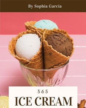 portada Ice Cream 365: Enjoy 365 Days with Amazing Ice Cream Recipes in Your Own Ice Cream Cookbook! [book 1] (en Inglés)