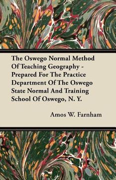 portada the oswego normal method of teaching geography - prepared for the practice department of the oswego state normal and training school of oswego, n. y. (en Inglés)