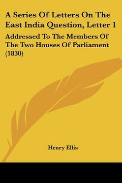 portada a series of letters on the east india question, letter 1: addressed to the members of the two houses of parliament (1830) (en Inglés)