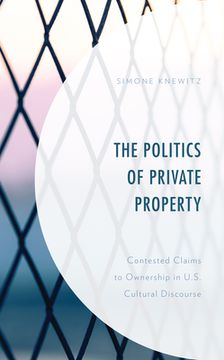 portada The Politics of Private Property: Contested Claims to Ownership in U.S. Cultural Discourse (en Inglés)