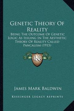 portada genetic theory of reality: being the outcome of genetic logic as issuing in the aesthetic theory of reality called pancalism (1915) (en Inglés)