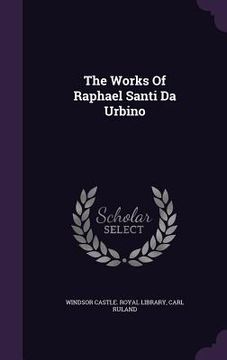 portada The Works Of Raphael Santi Da Urbino