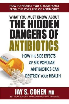 portada What You Must Know About The Hidden Dangers Of Antibiotics: How The Side Effects Of Six Popular Antibiotics Can Destroy Your Health 