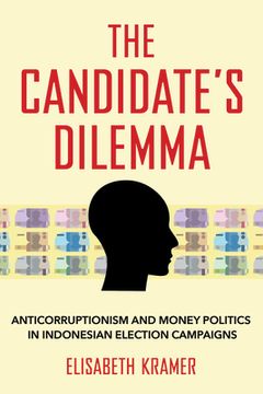 portada The Candidate's Dilemma: Anticorruptionism and Money Politics in Indonesian Election Campaigns (in English)